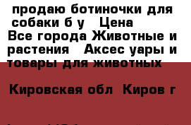 продаю ботиночки для собаки б/у › Цена ­ 600 - Все города Животные и растения » Аксесcуары и товары для животных   . Кировская обл.,Киров г.